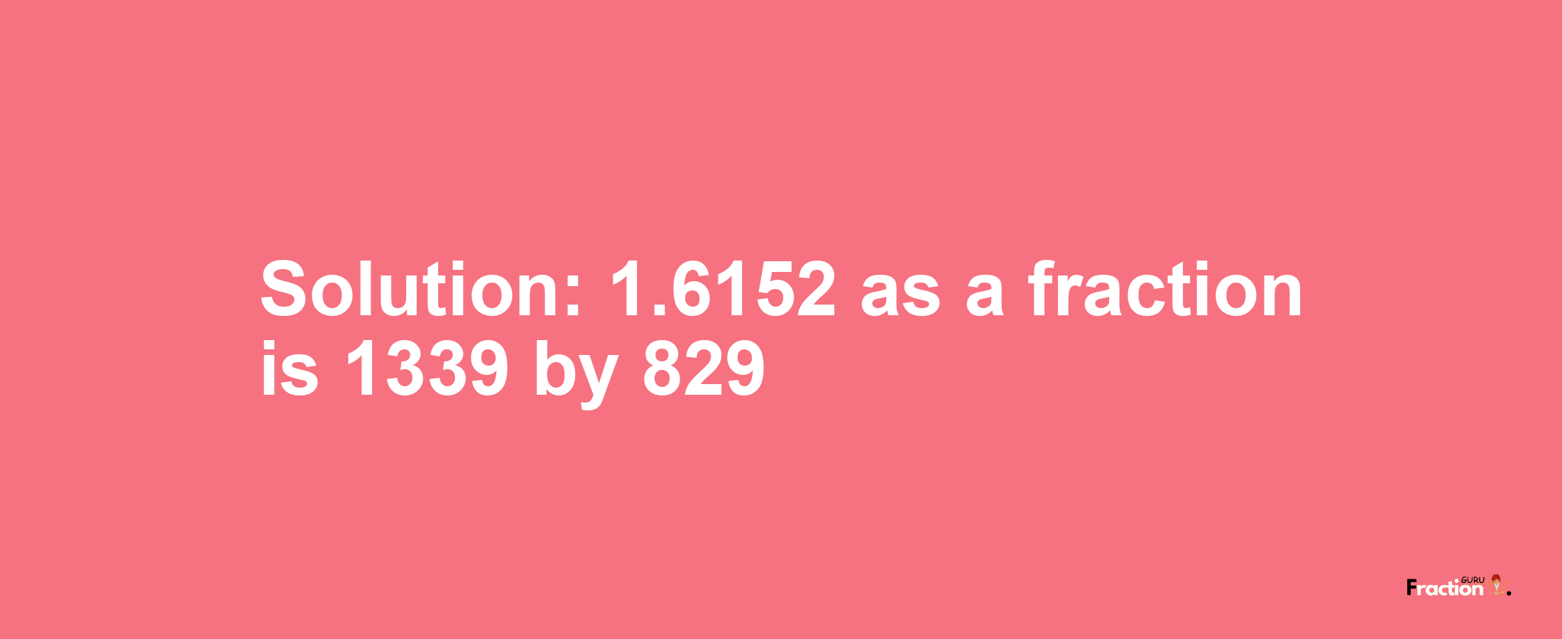 Solution:1.6152 as a fraction is 1339/829